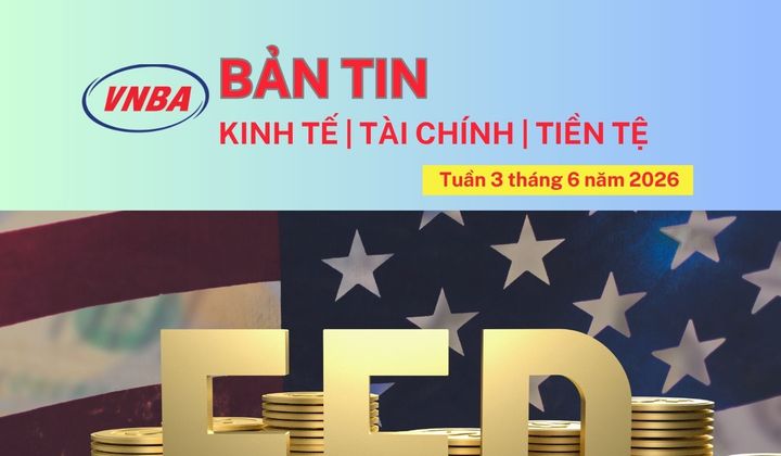 Bản tin Kinh tế - Tài chính - Tiền tệ tuần 3 tháng 6/2026