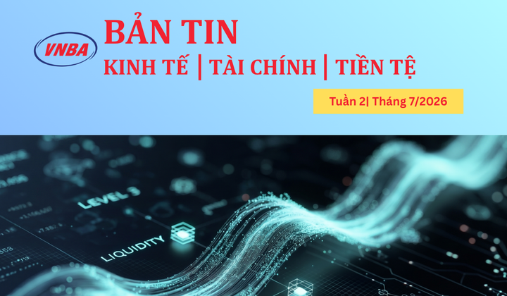 Bản tin Kinh tế - Tài chính - Tiền tệ tuần 2 tháng 7/2026