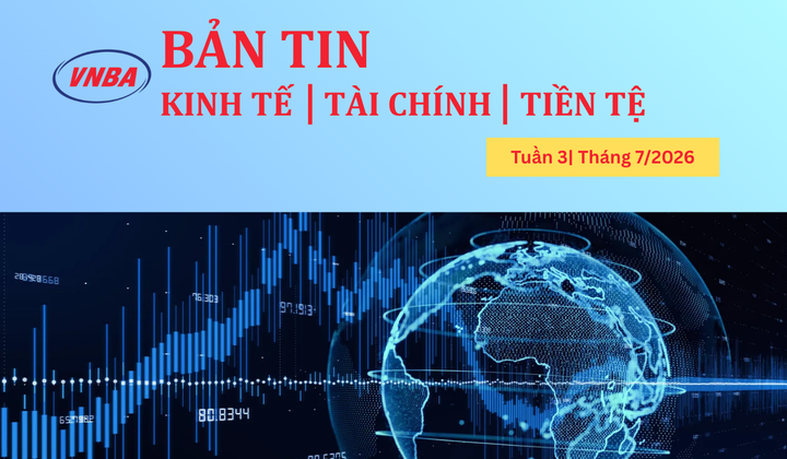 Bản tin Kinh tế - Tài chính - Tiền tệ tuần 3 tháng 7/2026