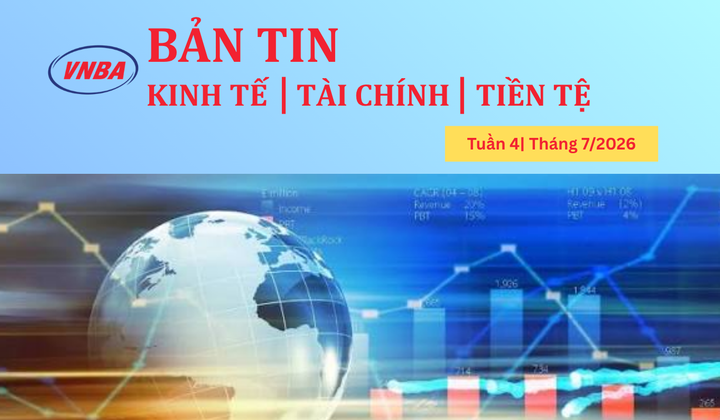 Bản tin Kinh tế - Tài chính - Tiền tệ tuần 4 tháng 7/2026