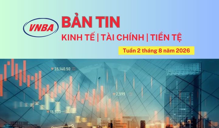 Bản tin Kinh tế - Tài chính - Tiền tệ tuần 2 tháng 8/2026