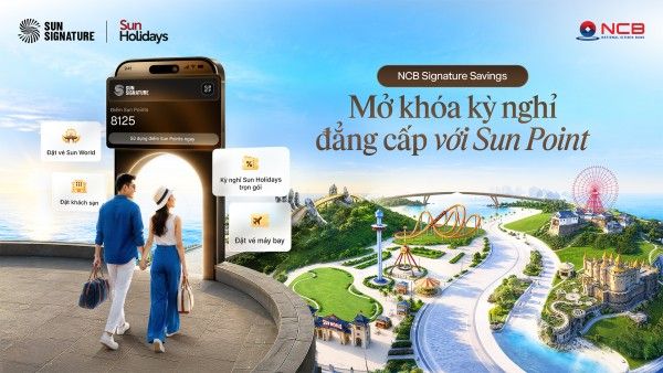 NCB ra mắt sản phẩm tiết kiệm NCB Signature Savings tích hợp đặc quyền nghỉ dưỡng Sun Signature