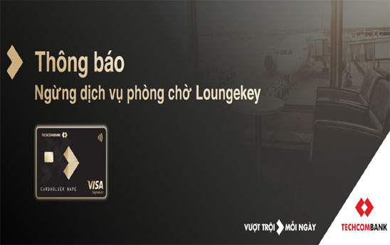 Ngừng dịch vụ phòng chờ Loungekey cho chủ thẻ Techcombank Visa Signature