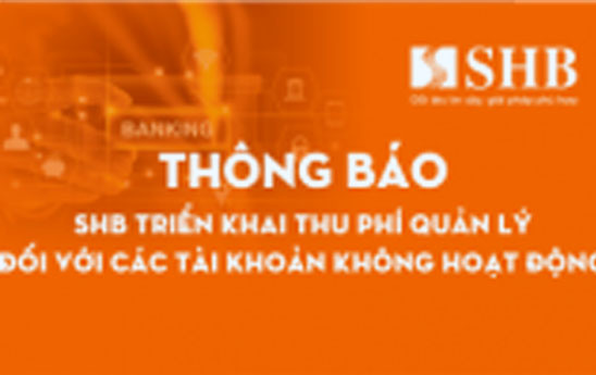 SHB triển khai thu phí quản lý đối với các tài khoản không hoạt động
