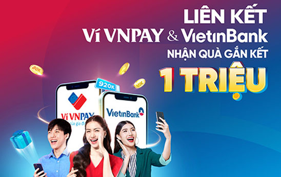 Liên kết ví VNPAY với thẻ/tài khoản VietinBank để nhận quà gắn kết tới 1 triệu đồng