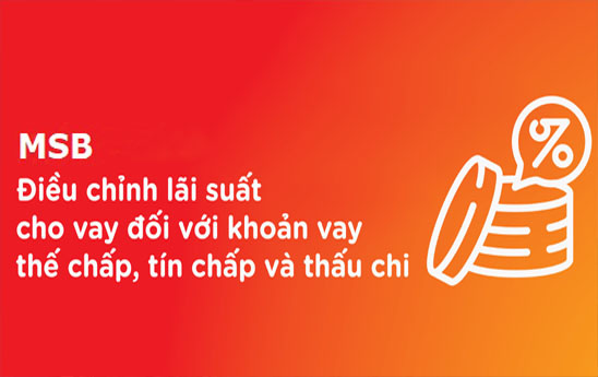MSB điều chỉnh lãi suất cho vay đối với khoản vay thế chấp, tín chấp và thấu chi