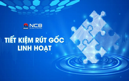 NCB ra mắt sản phẩm tiết kiệm “Rút gốc linh hoạt”