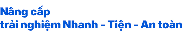 Nâng cấp trải nghiệm Nhanh - Tiện - An toàn