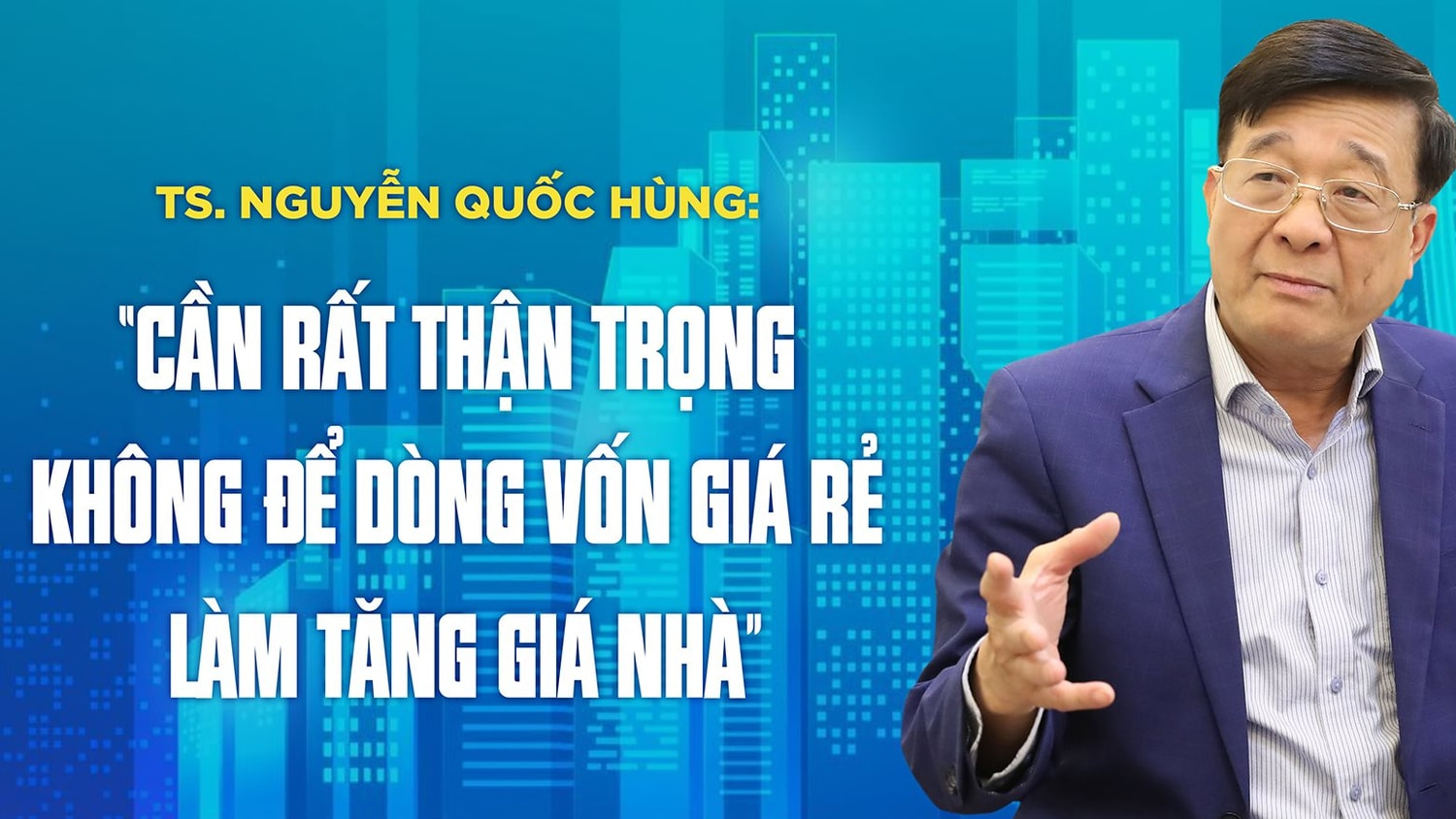 TS. Nguyễn Quốc Hùng: “Cần rất thận trọng không để dòng vốn giá rẻ làm tăng giá nhà”