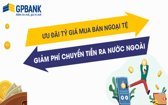 GPBank ưu đãi tỷ giá mua bán ngoại tệ, giảm phí chuyển tiền ra nước ngoài